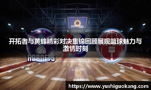 开拓者与黄蜂精彩对决集锦回顾展现篮球魅力与激情时刻